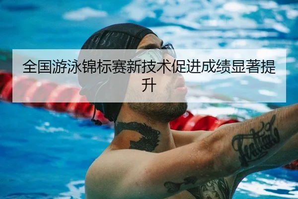 全国游泳锦标赛新技术促进成绩显著提升